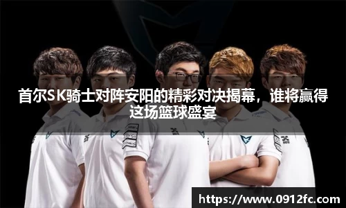 beats365首尔SK骑士对阵安阳的精彩对决揭幕，谁将赢得这场篮球盛宴